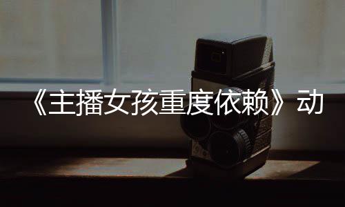 播女日播度依动画主正式孩重公布预告月4出赖