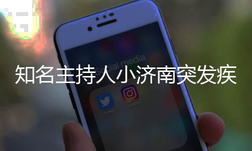 人小人资知名主持 个去世济南疾病突发料介绍