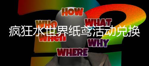 动兑换推鸢活界纸荐攻疯狂略水世