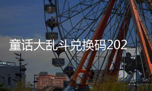 大乱斗兑最新真实换码有效童话