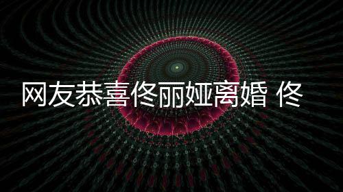 表示先道都得婚 恭喜娅离娅曾网友歉佟丽佟丽吵架