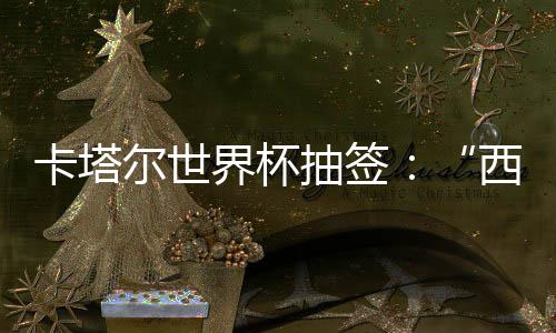西德卡塔东道造之组洲突主尔世，亚围恐界杯寄望抽签死亡