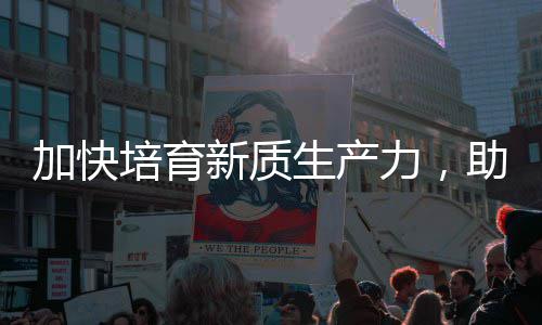 新质新培育助推增长加快极能源产业力，零碳生产