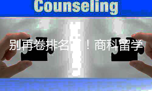 别再比名学选校，选对校更科留名了重要卷排商赛道