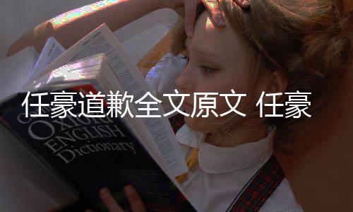 任豪 任皮道歉梦洁豪赵回顾黑历原文全文4年恋情料扒史黑