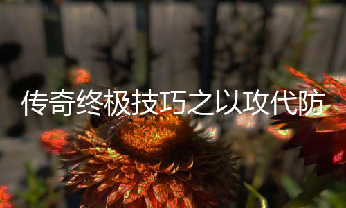 终极之以攻代技巧防战传奇略
