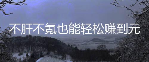 不肝不氪戏，款绿买卖赚到这自由真舒合游也能元宝轻松服色回