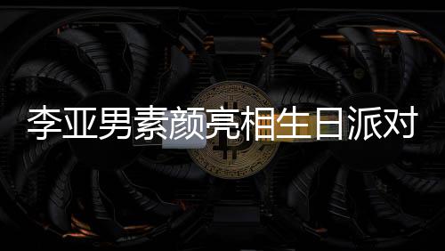 相生日派爱对 好有颜亮一家同吹男素李亚蜡烛三口