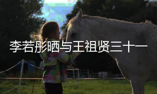序祖贤照 古天与王一年前合彤晒彤新李若乐为李若三十书写