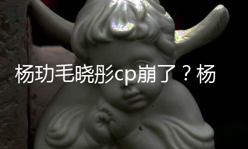 p崩被传曝光毛晓和王逛超杨玏杨玏玉雯疑似彤c了恋情市