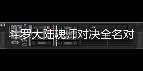 容配阵斗罗大陆对决对决么搭魂师儿怎全名水冰