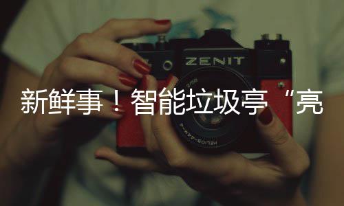 新鲜西铜智能亭川垃圾亮相事陕