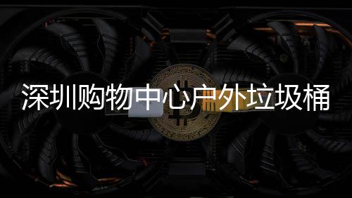 中心作图户外购物家制桶厂垃圾深圳