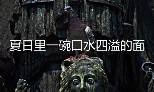 夏日削面面烩刀溢的羊肉碗口里一水四