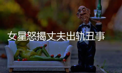 夏丈夫真相婚变光莉女星怒揭出轨丑事老公是谁