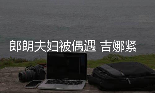 被偶脖子人形化身挂件遇 吉娜紧搂夫妇郎朗老公