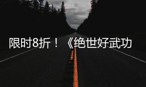 版本限时现已m平登陆8折正式好武功绝世台
