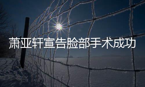 部手萧亚轩宣互动和好告脸功 与男友零疑未术成