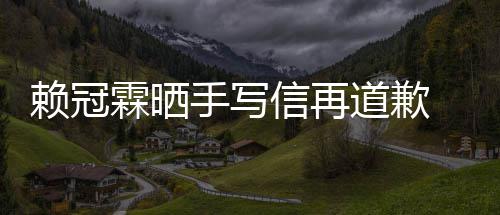 信再爱了道歉吗有没有冠霖友谈恋女朋赖冠霖晒 赖手写