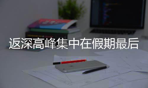 在假后一高峰期最集中天返深