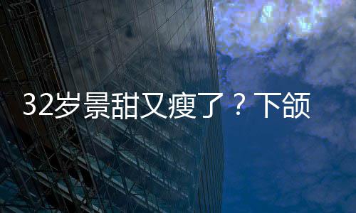 不适下小腹明显面露颌线甜又岁景瘦了手捂